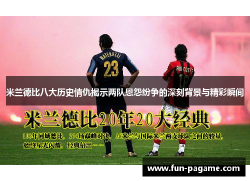 米兰德比八大历史情仇揭示两队恩怨纷争的深刻背景与精彩瞬间