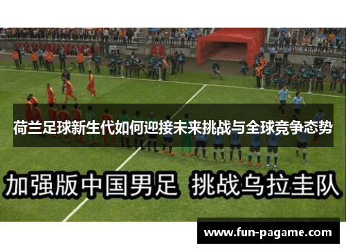 荷兰足球新生代如何迎接未来挑战与全球竞争态势