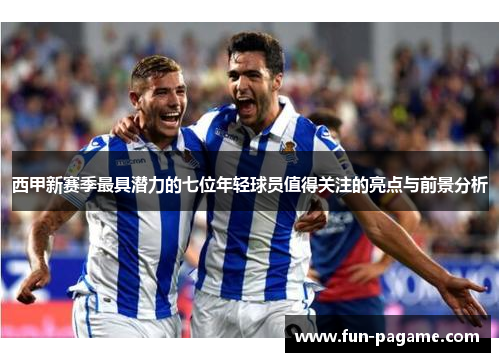 西甲新赛季最具潜力的七位年轻球员值得关注的亮点与前景分析
