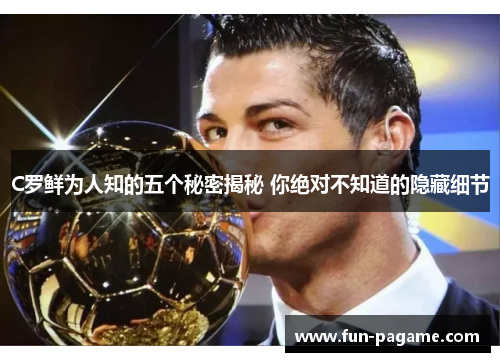 C罗鲜为人知的五个秘密揭秘 你绝对不知道的隐藏细节