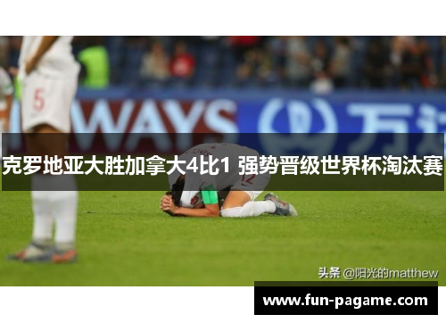 克罗地亚大胜加拿大4比1 强势晋级世界杯淘汰赛