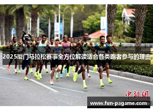 2025厦门马拉松赛事全方位解读适合各类跑者参与的理由