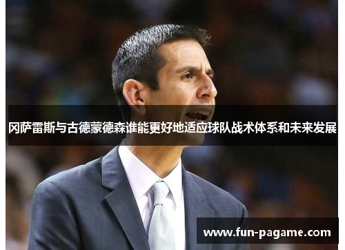 冈萨雷斯与古德蒙德森谁能更好地适应球队战术体系和未来发展