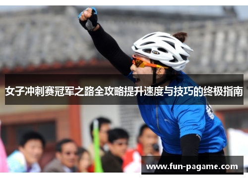 女子冲刺赛冠军之路全攻略提升速度与技巧的终极指南