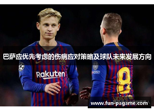 巴萨应优先考虑的伤病应对策略及球队未来发展方向