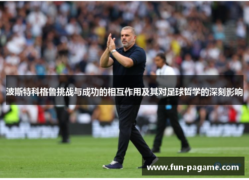 波斯特科格鲁挑战与成功的相互作用及其对足球哲学的深刻影响