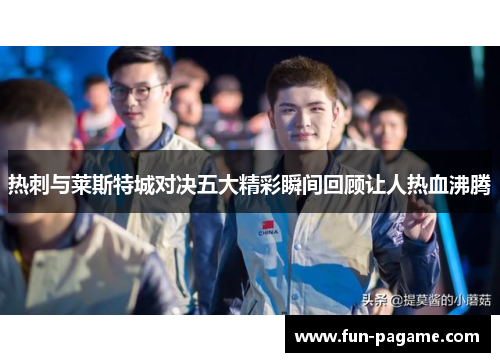 热刺与莱斯特城对决五大精彩瞬间回顾让人热血沸腾