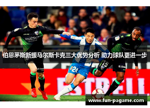 伯恩茅斯新援马尔斯卡克三大优势分析 助力球队更进一步