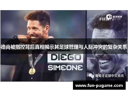 德尚被指控背后真相揭示其足球管理与人际冲突的复杂关系