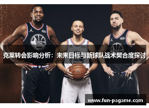 克莱转会影响分析：未来目标与新球队战术契合度探讨