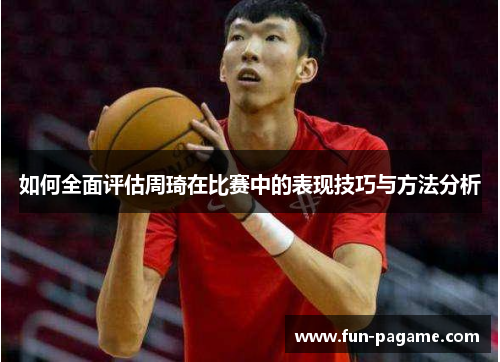 如何全面评估周琦在比赛中的表现技巧与方法分析