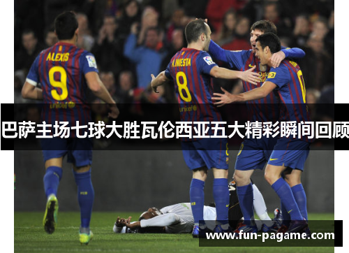 巴萨主场七球大胜瓦伦西亚五大精彩瞬间回顾