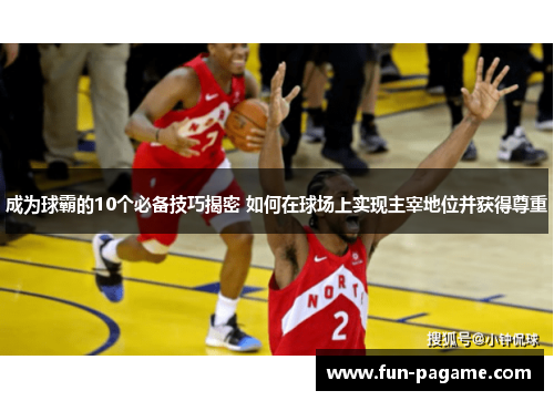 成为球霸的10个必备技巧揭密 如何在球场上实现主宰地位并获得尊重