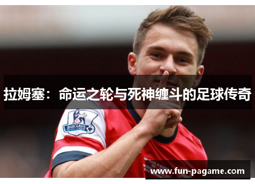 拉姆塞：命运之轮与死神缠斗的足球传奇