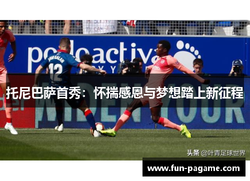 托尼巴萨首秀：怀揣感恩与梦想踏上新征程