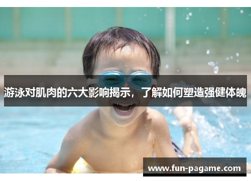 游泳对肌肉的六大影响揭示，了解如何塑造强健体魄