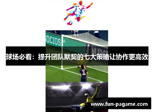 球场必看：提升团队默契的七大策略让协作更高效