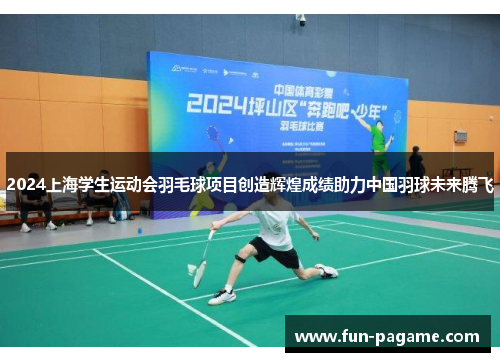 2024上海学生运动会羽毛球项目创造辉煌成绩助力中国羽球未来腾飞