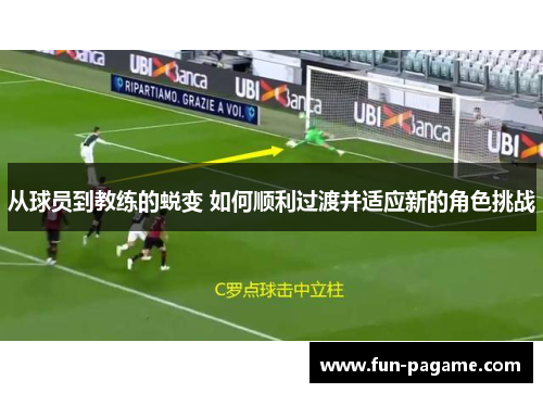 从球员到教练的蜕变 如何顺利过渡并适应新的角色挑战