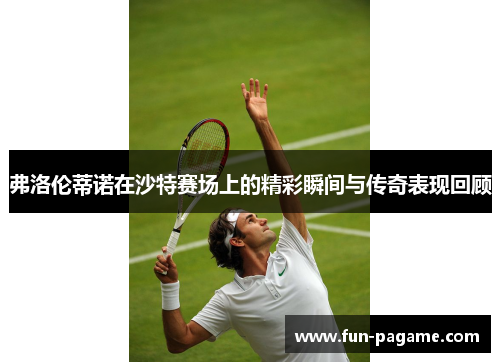 弗洛伦蒂诺在沙特赛场上的精彩瞬间与传奇表现回顾