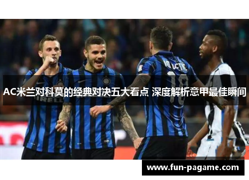 AC米兰对科莫的经典对决五大看点 深度解析意甲最佳瞬间