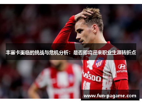 丰塞卡面临的挑战与危机分析：是否即将迎来职业生涯转折点