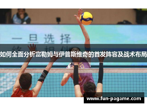 如何全面分析富勒姆与伊普斯维奇的首发阵容及战术布局