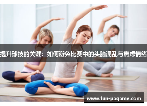 提升球技的关键：如何避免比赛中的头脑混乱与焦虑情绪