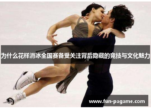 为什么花样滑冰全国赛备受关注背后隐藏的竞技与文化魅力