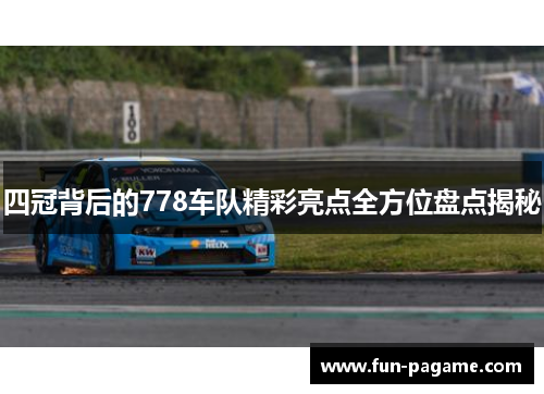 四冠背后的778车队精彩亮点全方位盘点揭秘