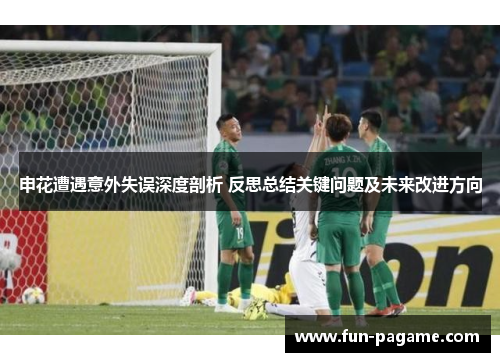 申花遭遇意外失误深度剖析 反思总结关键问题及未来改进方向