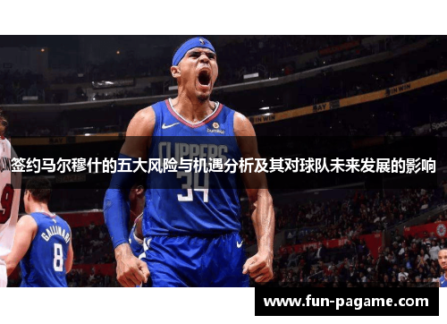 签约马尔穆什的五大风险与机遇分析及其对球队未来发展的影响