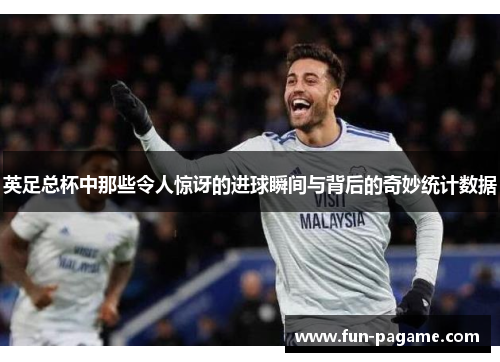 英足总杯中那些令人惊讶的进球瞬间与背后的奇妙统计数据