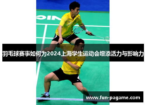 羽毛球赛事如何为2024上海学生运动会增添活力与影响力