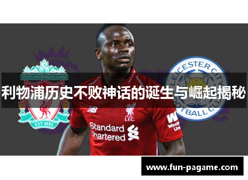 利物浦历史不败神话的诞生与崛起揭秘