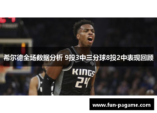 希尔德全场数据分析 9投3中三分球8投2中表现回顾