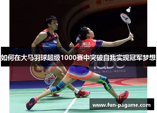 如何在大马羽球超级1000赛中突破自我实现冠军梦想