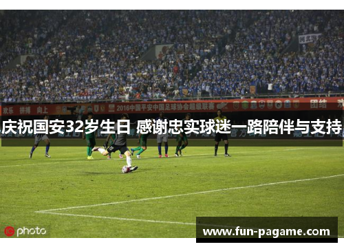 庆祝国安32岁生日 感谢忠实球迷一路陪伴与支持