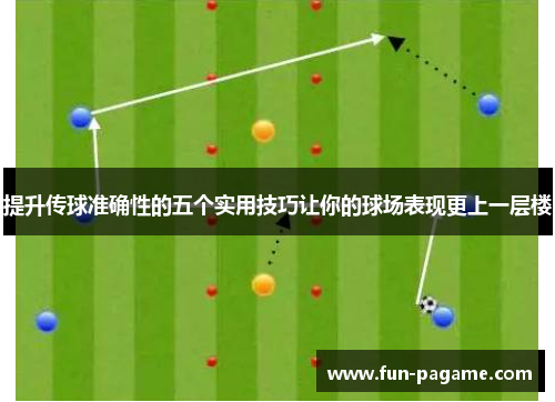 提升传球准确性的五个实用技巧让你的球场表现更上一层楼