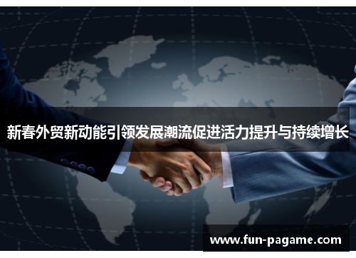 新春外贸新动能引领发展潮流促进活力提升与持续增长