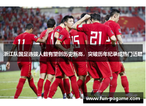 浙江队国足选拔人数有望创历史新高，突破历年纪录成热门话题