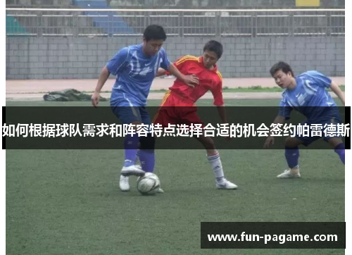 如何根据球队需求和阵容特点选择合适的机会签约帕雷德斯