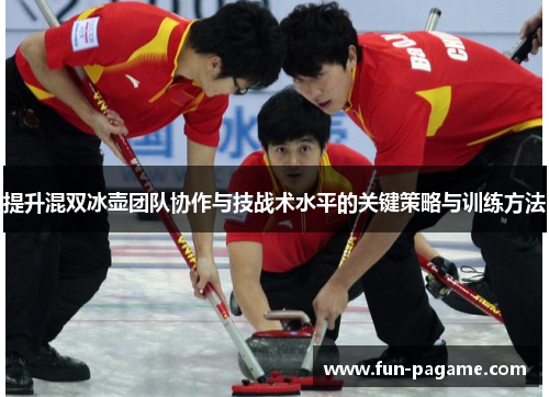 提升混双冰壶团队协作与技战术水平的关键策略与训练方法