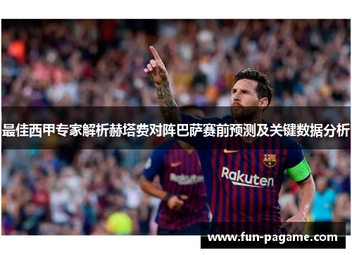 最佳西甲专家解析赫塔费对阵巴萨赛前预测及关键数据分析