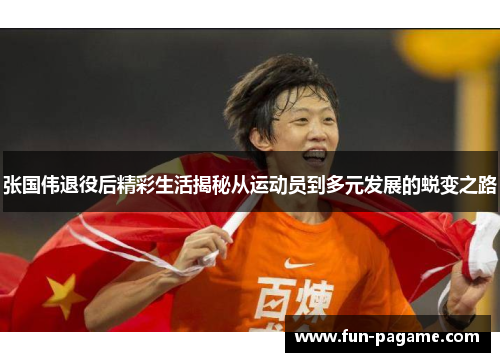 张国伟退役后精彩生活揭秘从运动员到多元发展的蜕变之路