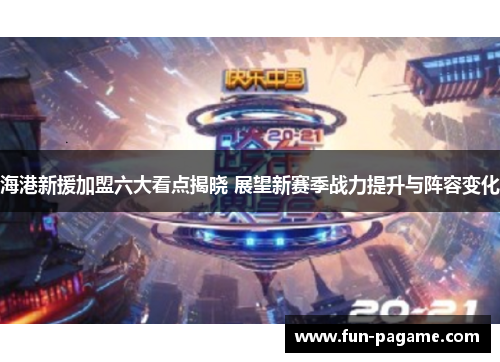 海港新援加盟六大看点揭晓 展望新赛季战力提升与阵容变化