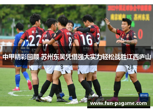 中甲精彩回顾 苏州东吴凭借强大实力轻松战胜江西庐山