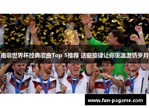 南非世界杯经典歌曲Top 5推荐 这些旋律让你重温激情岁月