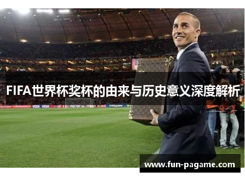 FIFA世界杯奖杯的由来与历史意义深度解析