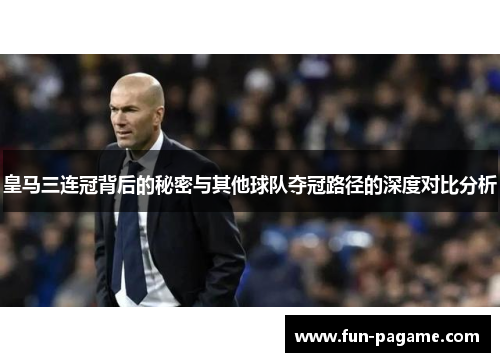 皇马三连冠背后的秘密与其他球队夺冠路径的深度对比分析